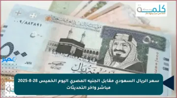 سعر الريال السعودي مقابل الجنيه المصري اليوم الخميس 28-8-2025 مباشر وآخر التحديثات